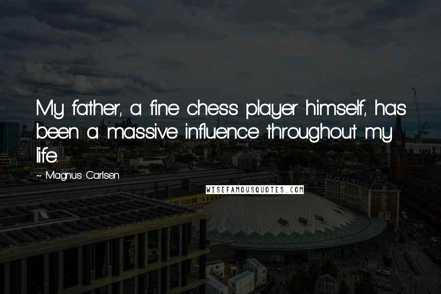 Magnus Carlsen Quotes: My father, a fine chess player himself, has been a massive influence throughout my life.