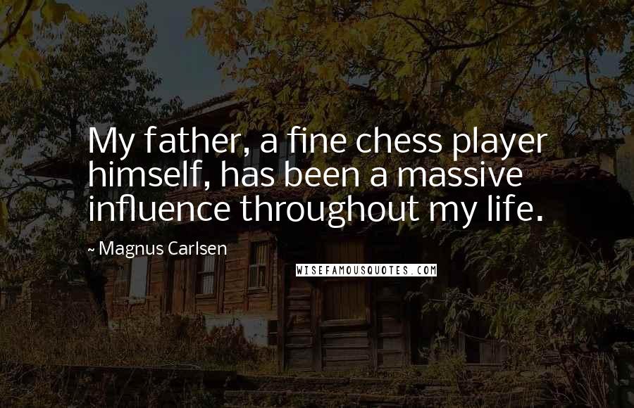 Magnus Carlsen Quotes: My father, a fine chess player himself, has been a massive influence throughout my life.