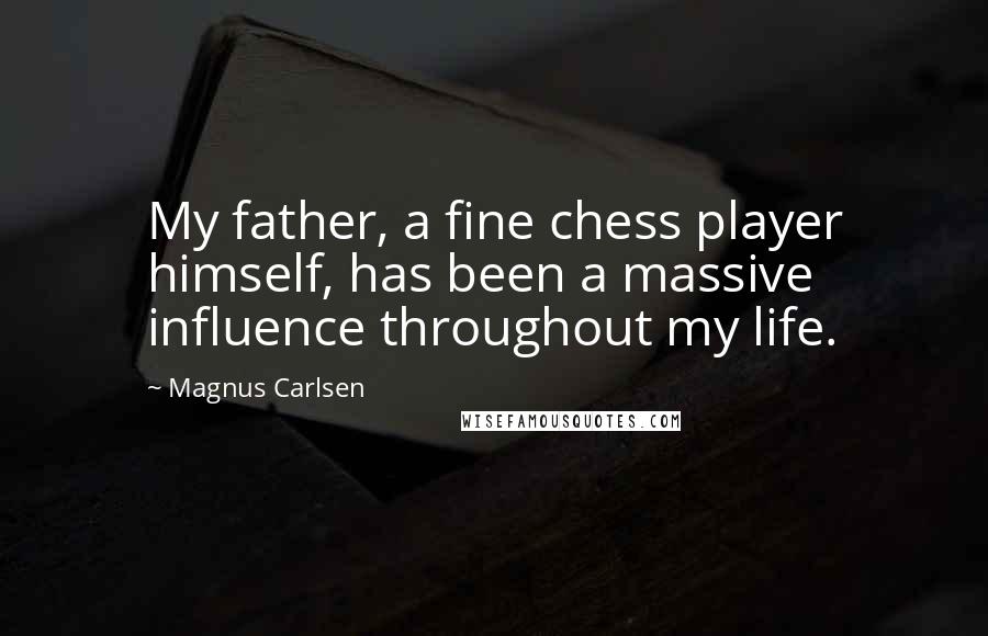 Magnus Carlsen Quotes: My father, a fine chess player himself, has been a massive influence throughout my life.