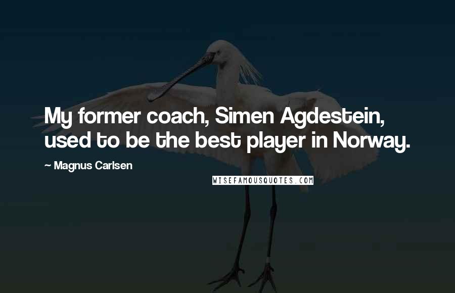 Magnus Carlsen Quotes: My former coach, Simen Agdestein, used to be the best player in Norway.