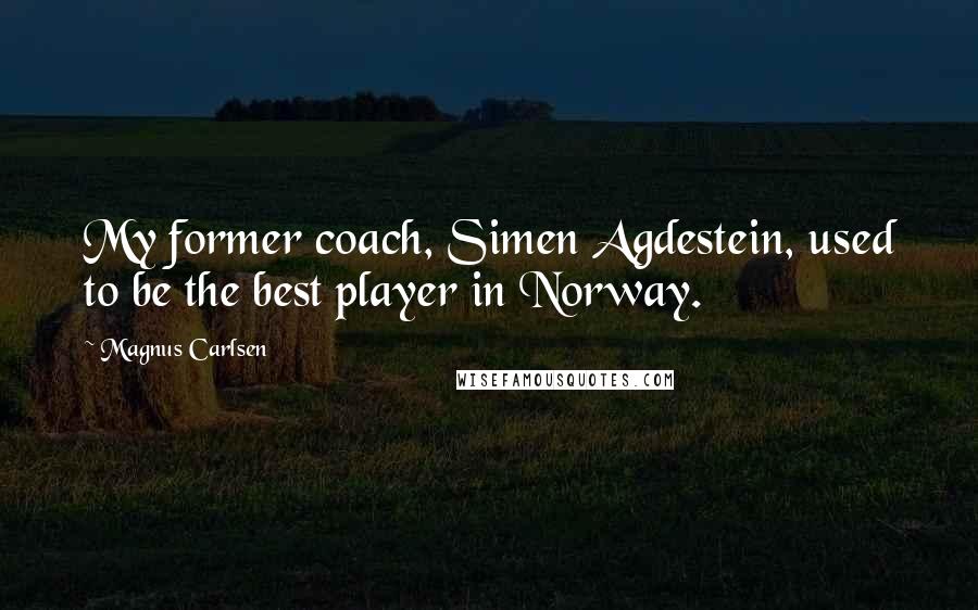 Magnus Carlsen Quotes: My former coach, Simen Agdestein, used to be the best player in Norway.