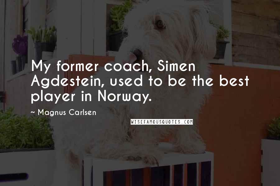 Magnus Carlsen Quotes: My former coach, Simen Agdestein, used to be the best player in Norway.