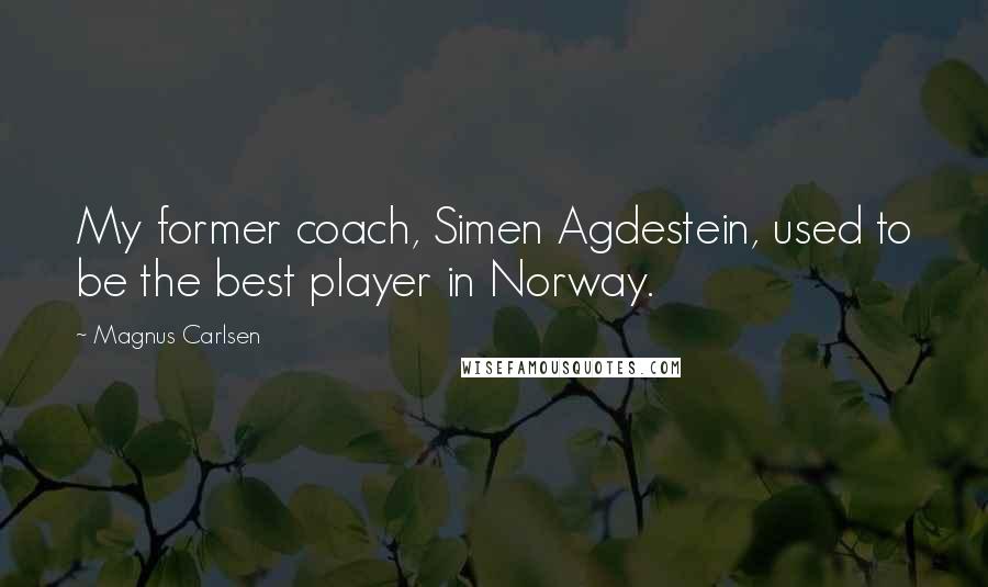 Magnus Carlsen Quotes: My former coach, Simen Agdestein, used to be the best player in Norway.