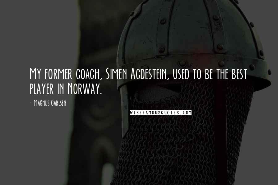 Magnus Carlsen Quotes: My former coach, Simen Agdestein, used to be the best player in Norway.