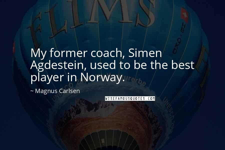 Magnus Carlsen Quotes: My former coach, Simen Agdestein, used to be the best player in Norway.