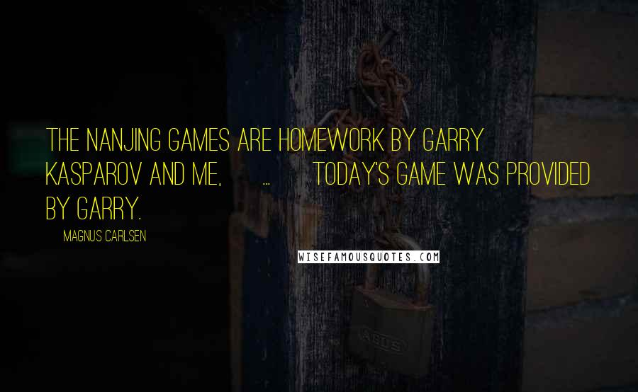 Magnus Carlsen Quotes: The Nanjing games are homework by Garry Kasparov and me, [ ... ] Today's game was provided by Garry.