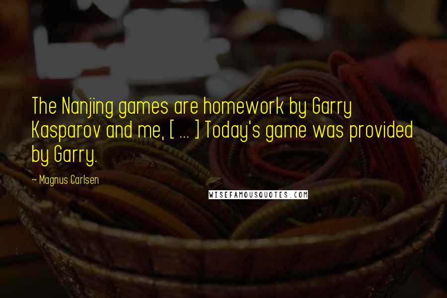 Magnus Carlsen Quotes: The Nanjing games are homework by Garry Kasparov and me, [ ... ] Today's game was provided by Garry.