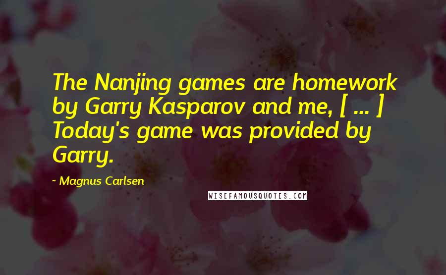 Magnus Carlsen Quotes: The Nanjing games are homework by Garry Kasparov and me, [ ... ] Today's game was provided by Garry.