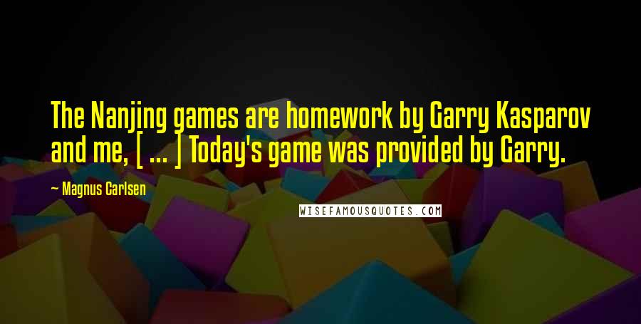 Magnus Carlsen Quotes: The Nanjing games are homework by Garry Kasparov and me, [ ... ] Today's game was provided by Garry.