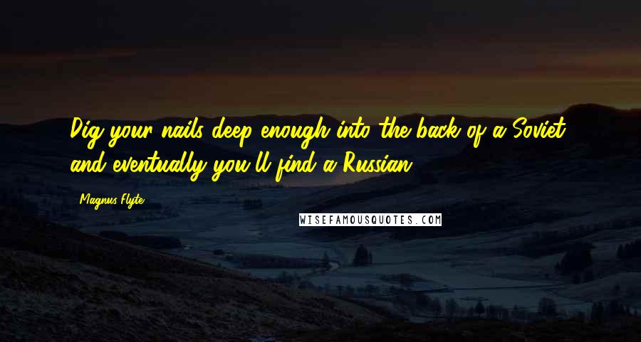 Magnus Flyte Quotes: Dig your nails deep enough into the back of a Soviet, and eventually you'll find a Russian.