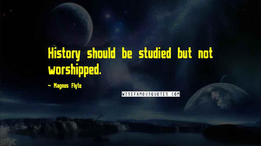 Magnus Flyte Quotes: History should be studied but not worshipped.