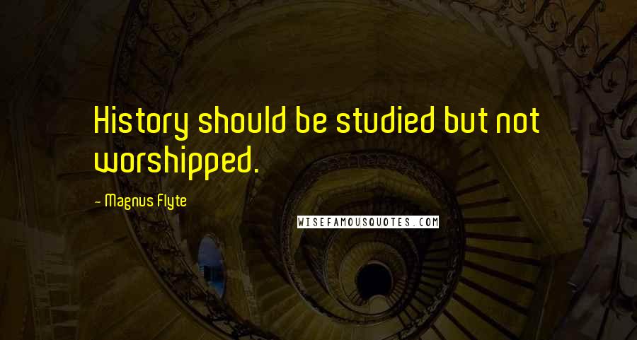 Magnus Flyte Quotes: History should be studied but not worshipped.