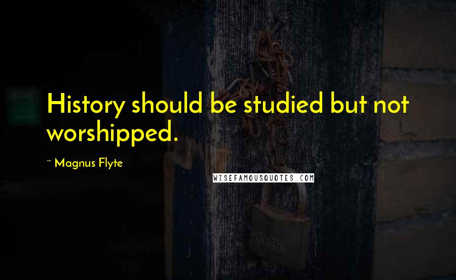 Magnus Flyte Quotes: History should be studied but not worshipped.