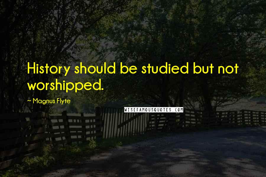 Magnus Flyte Quotes: History should be studied but not worshipped.