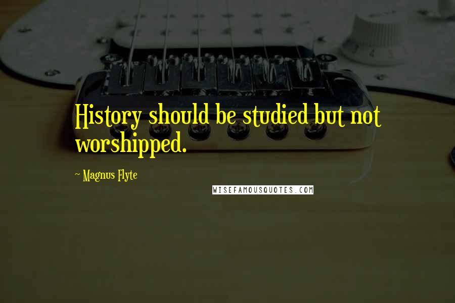 Magnus Flyte Quotes: History should be studied but not worshipped.