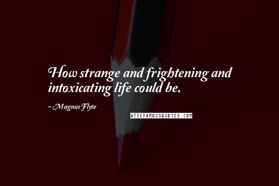 Magnus Flyte Quotes: How strange and frightening and intoxicating life could be.
