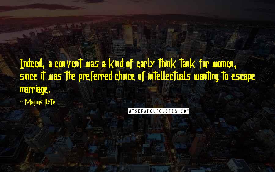 Magnus Flyte Quotes: Indeed, a convent was a kind of early think tank for women, since it was the preferred choice of intellectuals wanting to escape marriage.
