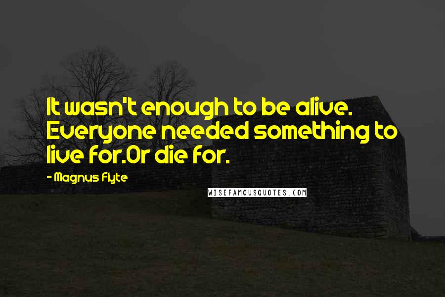 Magnus Flyte Quotes: It wasn't enough to be alive. Everyone needed something to live for.Or die for.