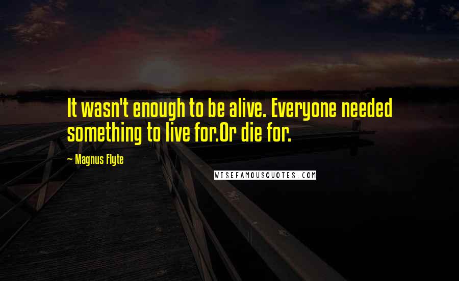 Magnus Flyte Quotes: It wasn't enough to be alive. Everyone needed something to live for.Or die for.