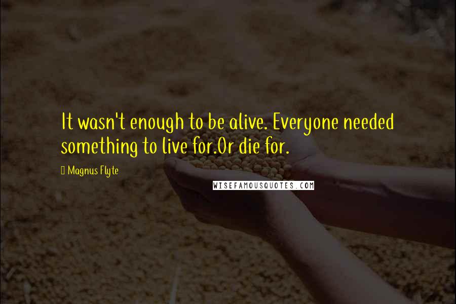 Magnus Flyte Quotes: It wasn't enough to be alive. Everyone needed something to live for.Or die for.