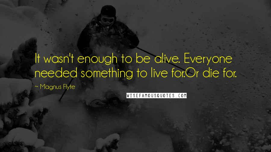 Magnus Flyte Quotes: It wasn't enough to be alive. Everyone needed something to live for.Or die for.