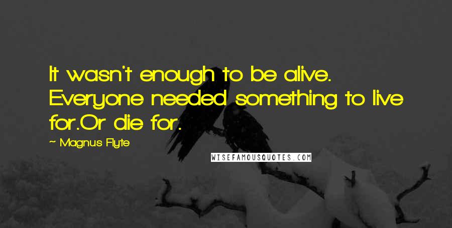 Magnus Flyte Quotes: It wasn't enough to be alive. Everyone needed something to live for.Or die for.