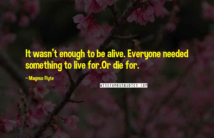 Magnus Flyte Quotes: It wasn't enough to be alive. Everyone needed something to live for.Or die for.