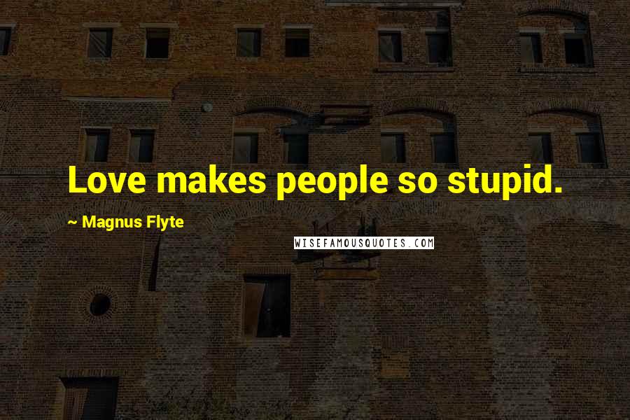 Magnus Flyte Quotes: Love makes people so stupid.