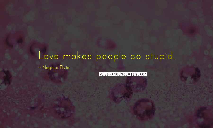 Magnus Flyte Quotes: Love makes people so stupid.