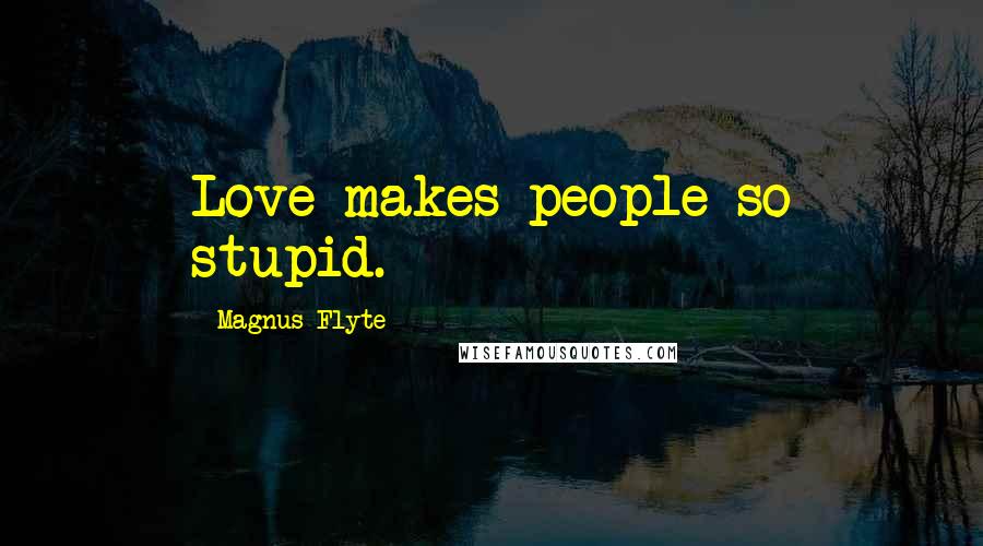 Magnus Flyte Quotes: Love makes people so stupid.