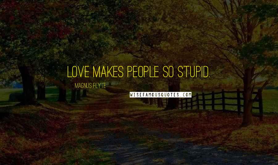 Magnus Flyte Quotes: Love makes people so stupid.