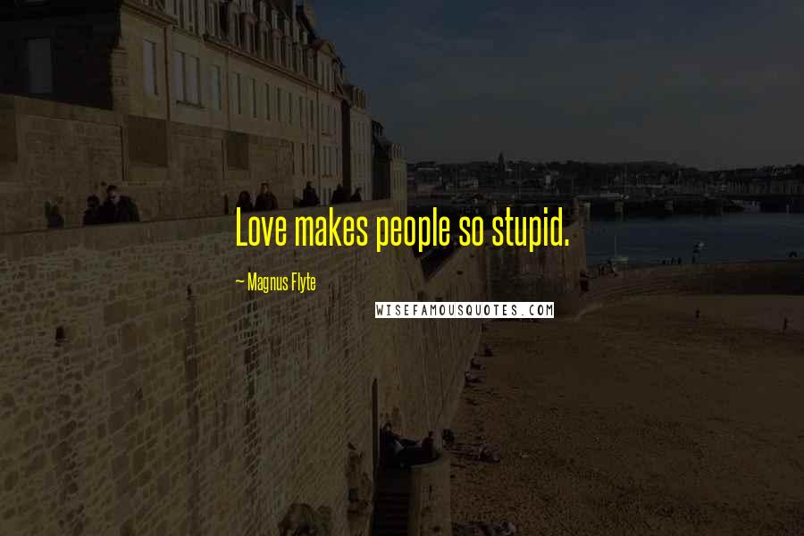 Magnus Flyte Quotes: Love makes people so stupid.