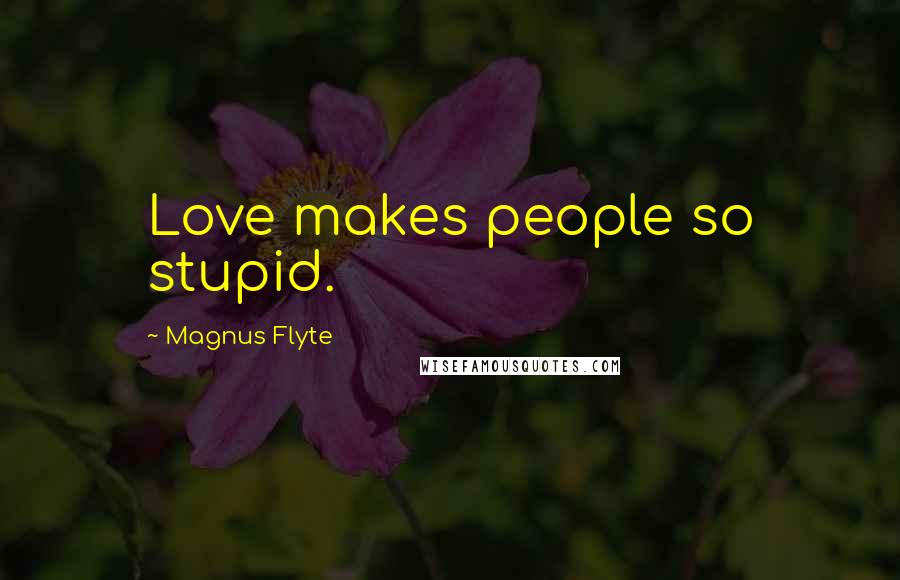 Magnus Flyte Quotes: Love makes people so stupid.