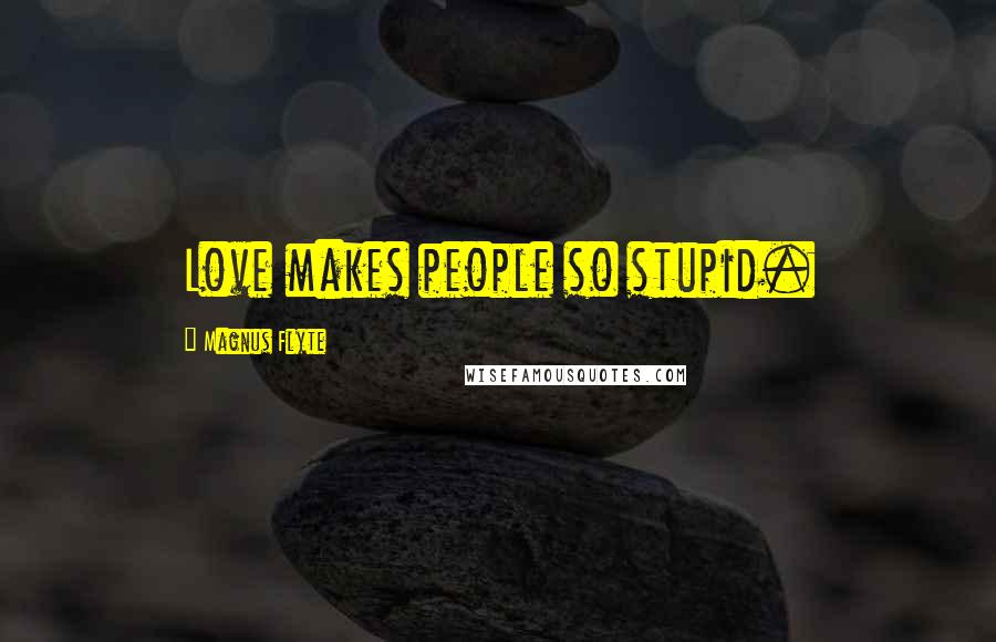 Magnus Flyte Quotes: Love makes people so stupid.