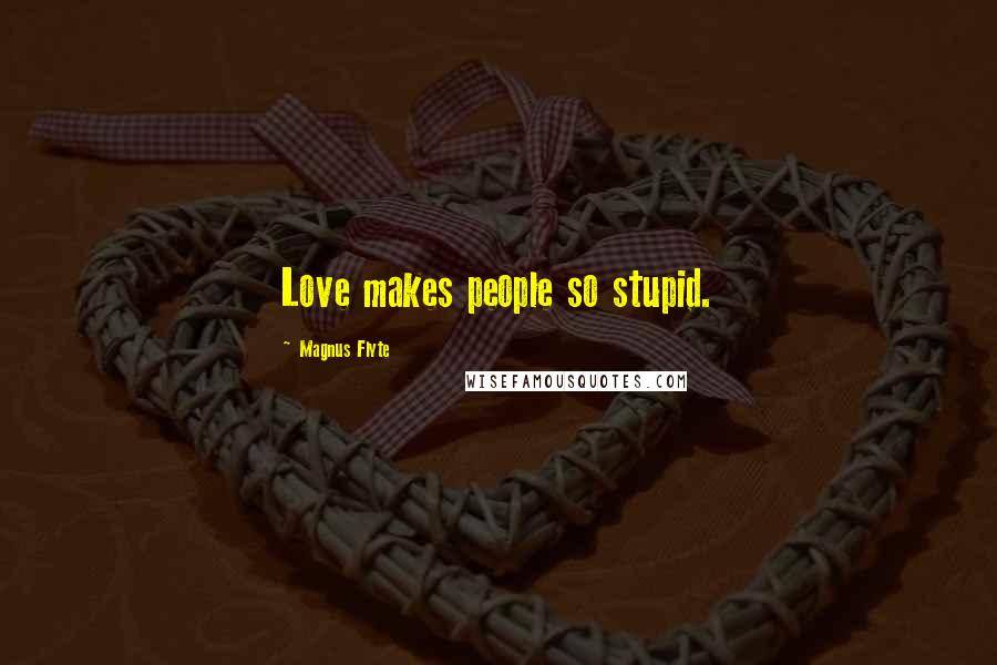 Magnus Flyte Quotes: Love makes people so stupid.