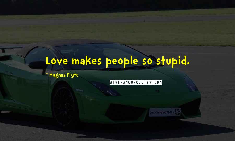 Magnus Flyte Quotes: Love makes people so stupid.