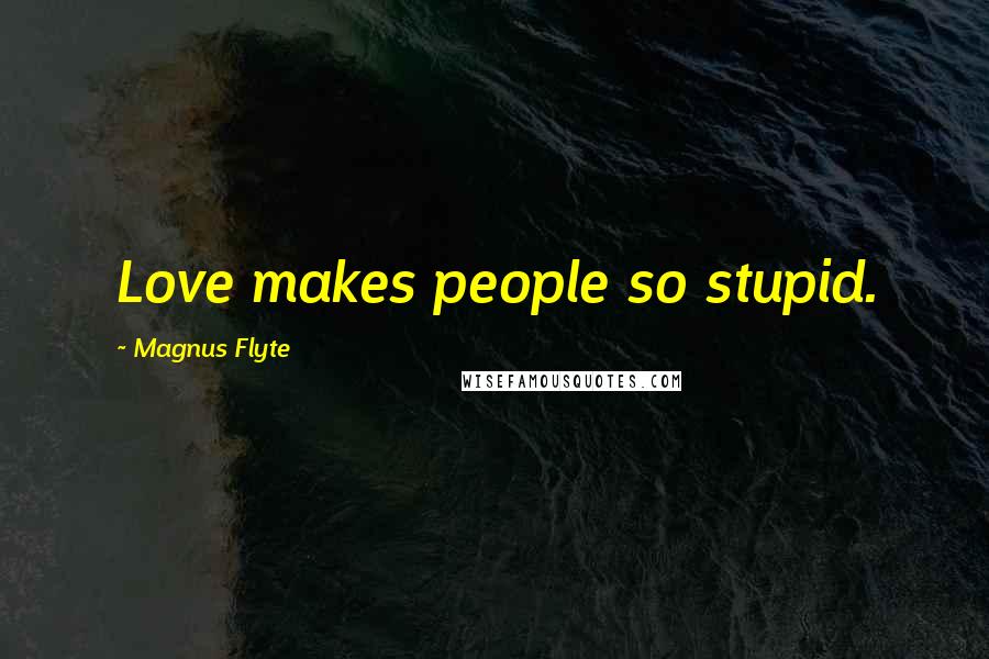 Magnus Flyte Quotes: Love makes people so stupid.