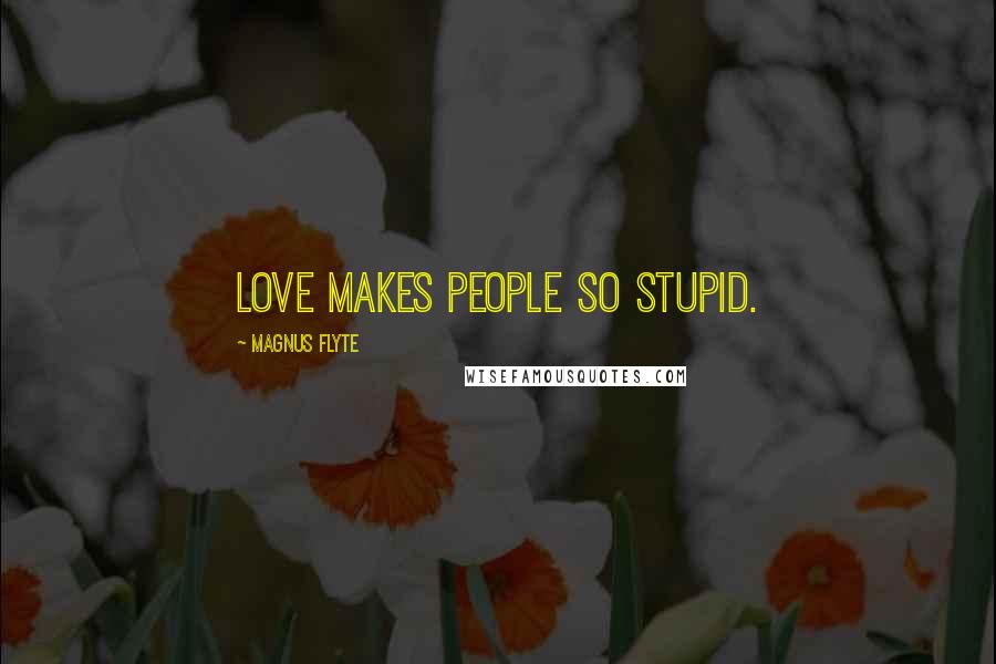 Magnus Flyte Quotes: Love makes people so stupid.