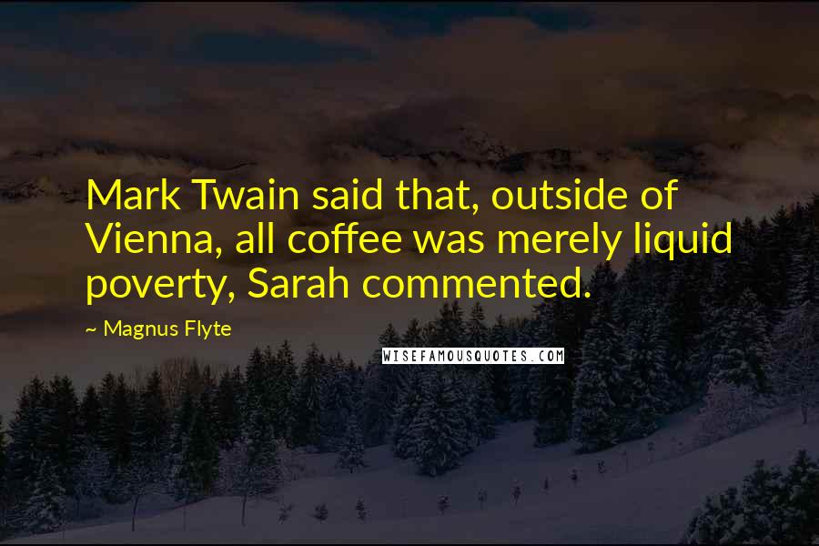 Magnus Flyte Quotes: Mark Twain said that, outside of Vienna, all coffee was merely liquid poverty, Sarah commented.