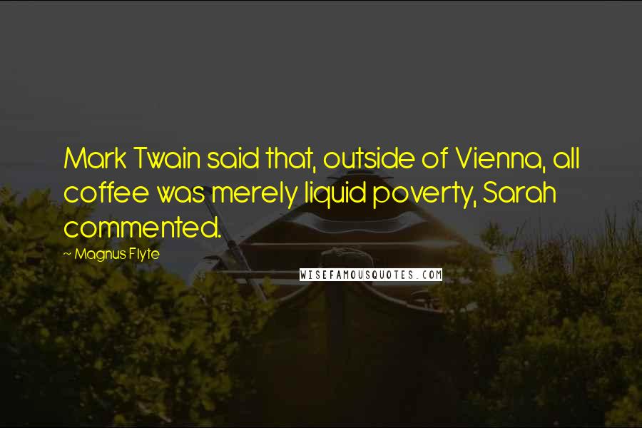 Magnus Flyte Quotes: Mark Twain said that, outside of Vienna, all coffee was merely liquid poverty, Sarah commented.