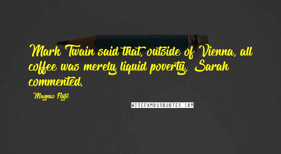 Magnus Flyte Quotes: Mark Twain said that, outside of Vienna, all coffee was merely liquid poverty, Sarah commented.