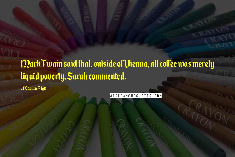 Magnus Flyte Quotes: Mark Twain said that, outside of Vienna, all coffee was merely liquid poverty, Sarah commented.