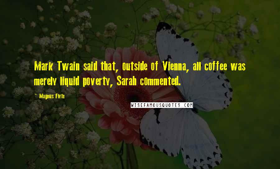 Magnus Flyte Quotes: Mark Twain said that, outside of Vienna, all coffee was merely liquid poverty, Sarah commented.