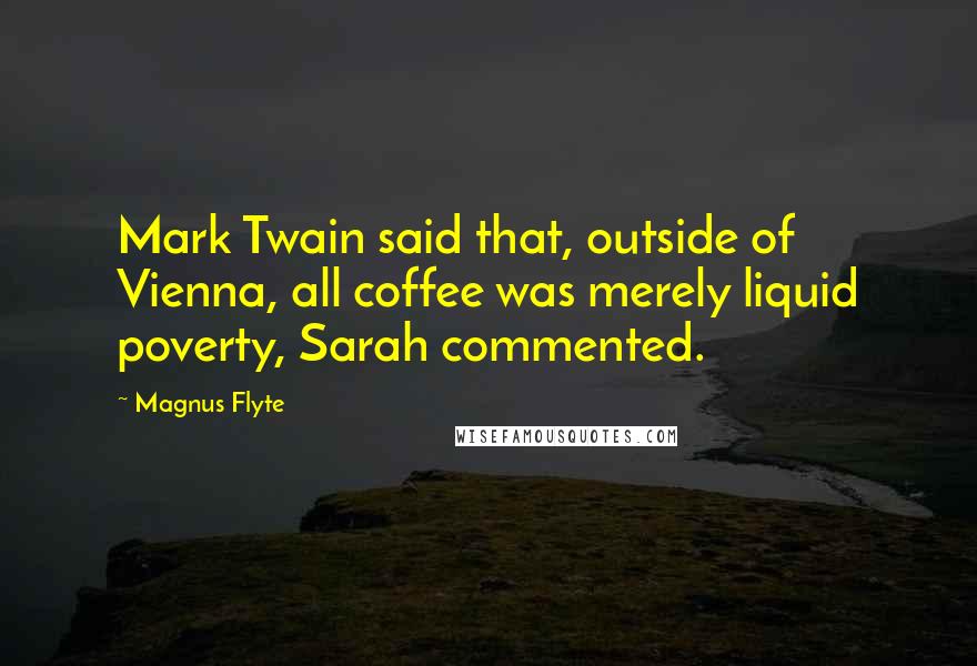 Magnus Flyte Quotes: Mark Twain said that, outside of Vienna, all coffee was merely liquid poverty, Sarah commented.