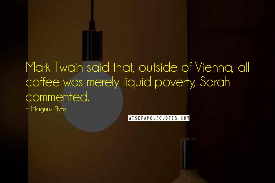 Magnus Flyte Quotes: Mark Twain said that, outside of Vienna, all coffee was merely liquid poverty, Sarah commented.