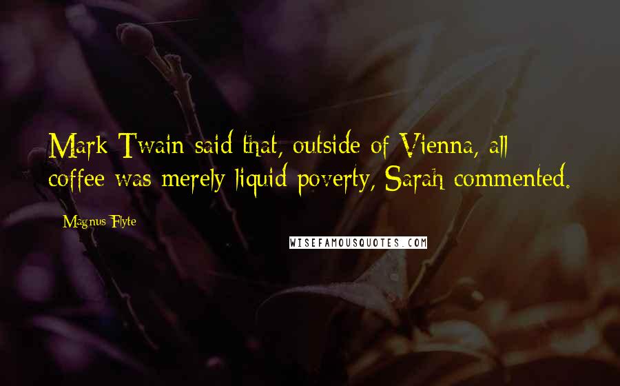 Magnus Flyte Quotes: Mark Twain said that, outside of Vienna, all coffee was merely liquid poverty, Sarah commented.