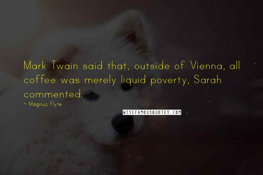Magnus Flyte Quotes: Mark Twain said that, outside of Vienna, all coffee was merely liquid poverty, Sarah commented.