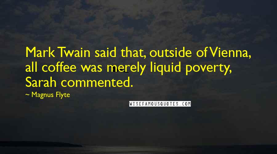 Magnus Flyte Quotes: Mark Twain said that, outside of Vienna, all coffee was merely liquid poverty, Sarah commented.