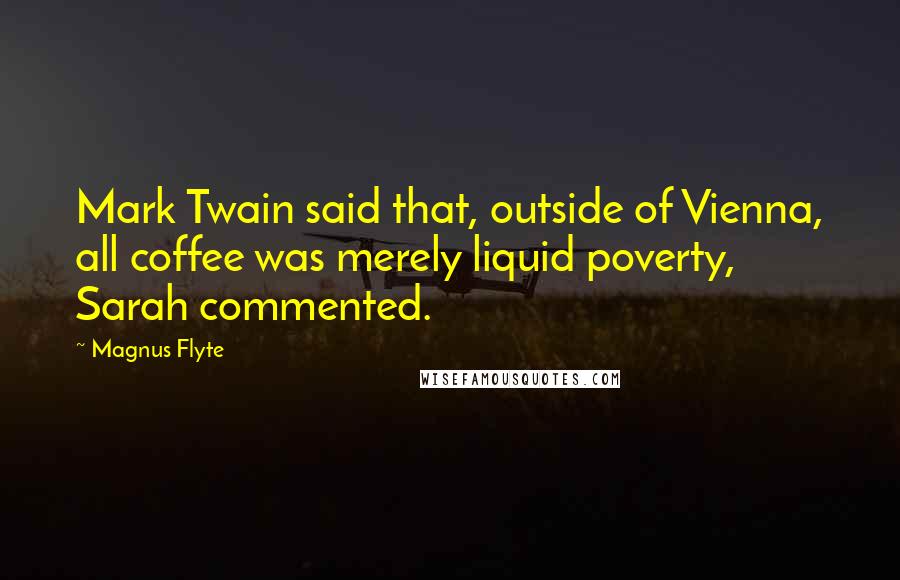 Magnus Flyte Quotes: Mark Twain said that, outside of Vienna, all coffee was merely liquid poverty, Sarah commented.