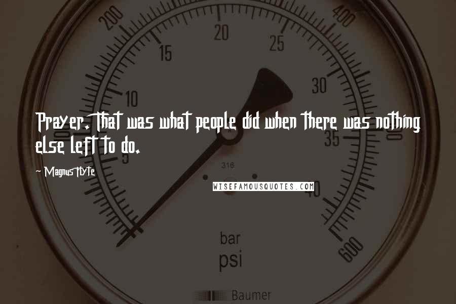 Magnus Flyte Quotes: Prayer. That was what people did when there was nothing else left to do.